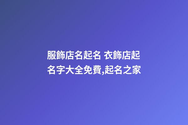服飾店名起名 衣飾店起名字大全免費,起名之家-第1張-店鋪起名-玄機派
